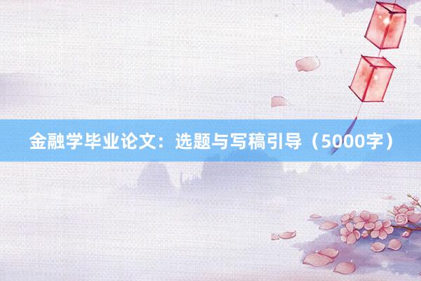 金融学毕业论文：选题与写稿引导（5000字）