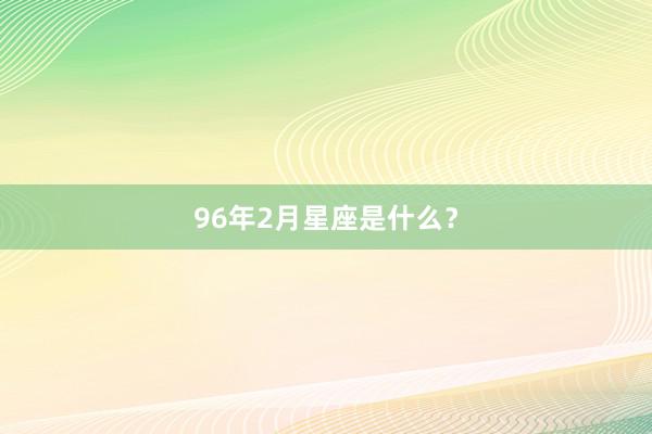 96年2月星座是什么？