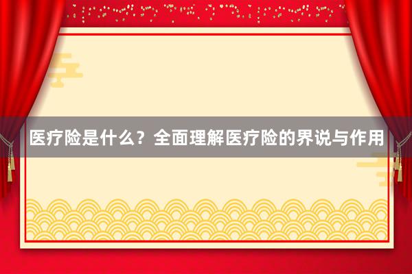 医疗险是什么？全面理解医疗险的界说与作用