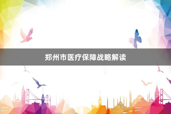 郑州市医疗保障战略解读