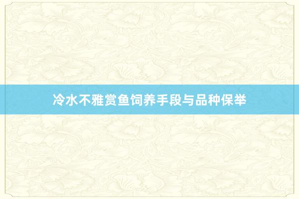 冷水不雅赏鱼饲养手段与品种保举